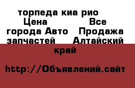 торпеда киа рио 3 › Цена ­ 10 000 - Все города Авто » Продажа запчастей   . Алтайский край